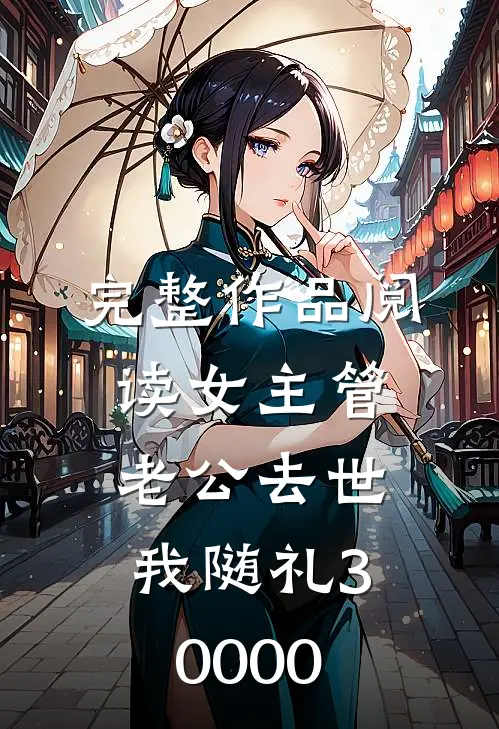 完整作品阅读女主管老公去世，我随礼30000