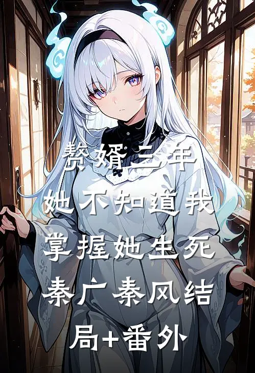 赘婿三年，她不知道我掌握她生死秦广秦风结局+番外