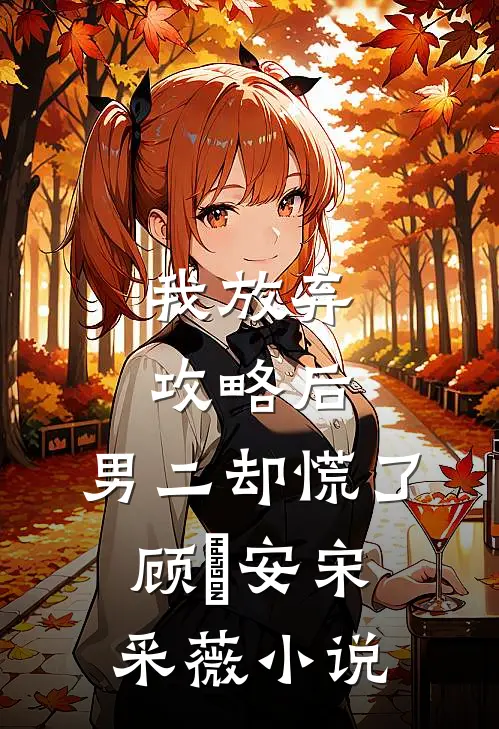 我放弃攻略后，男二却慌了顾璟安宋采薇小说