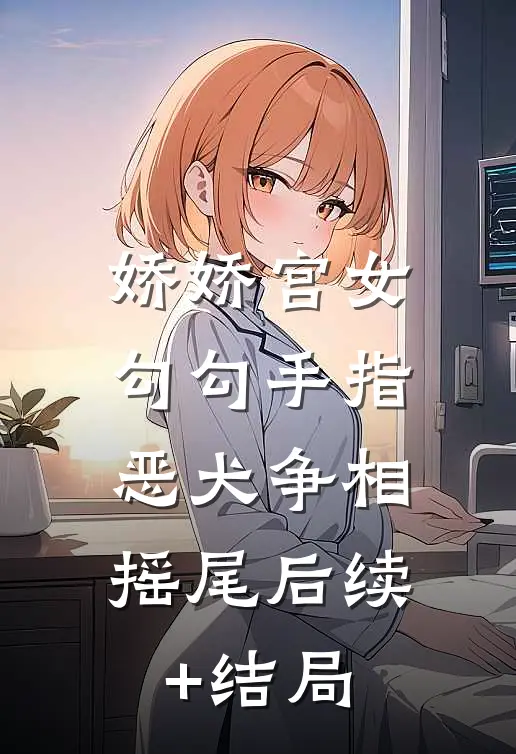 娇娇宫女勾勾手指，恶犬争相摇尾后续+结局