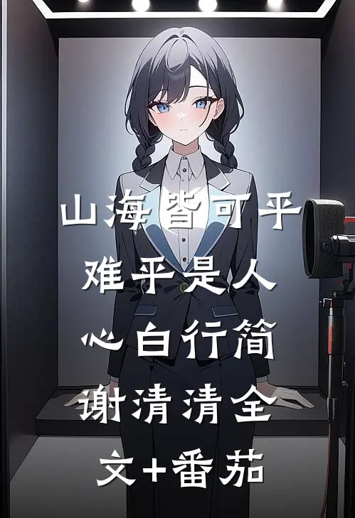 山海皆可平，难平是人心白行简谢清清全文+番茄