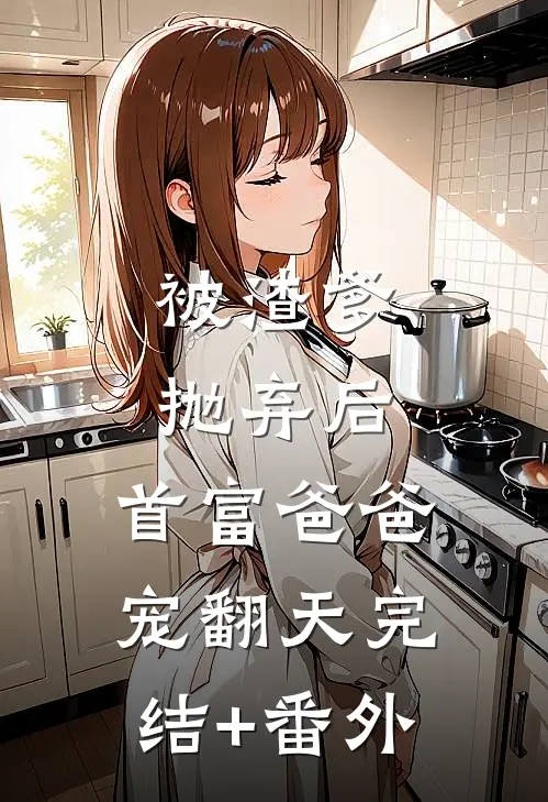 被渣爹抛弃后，首富爸爸宠翻天完结+番外