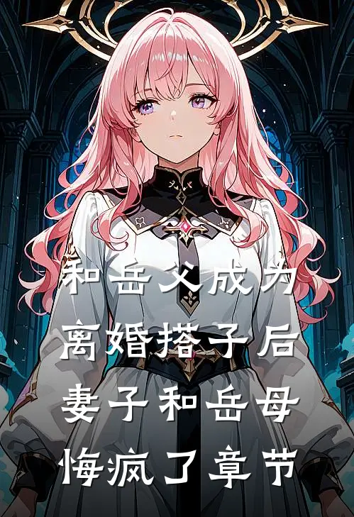 和岳父成为离婚搭子后，妻子和岳母悔疯了章节