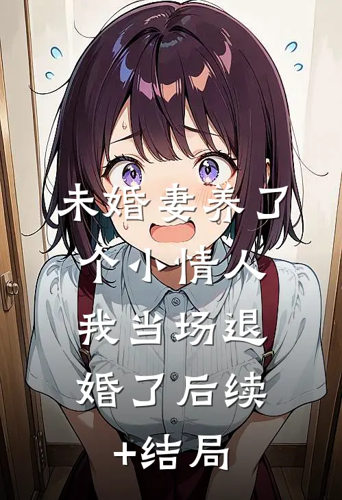 未婚妻养了个小情人，我当场退婚了后续+结局