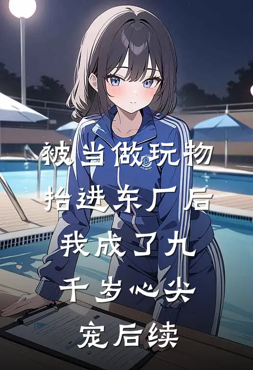 被当做玩物抬进东厂后，我成了九千岁心尖宠后续