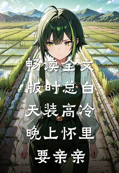 畅读全文版时总白天装高冷，晚上怀里要亲亲