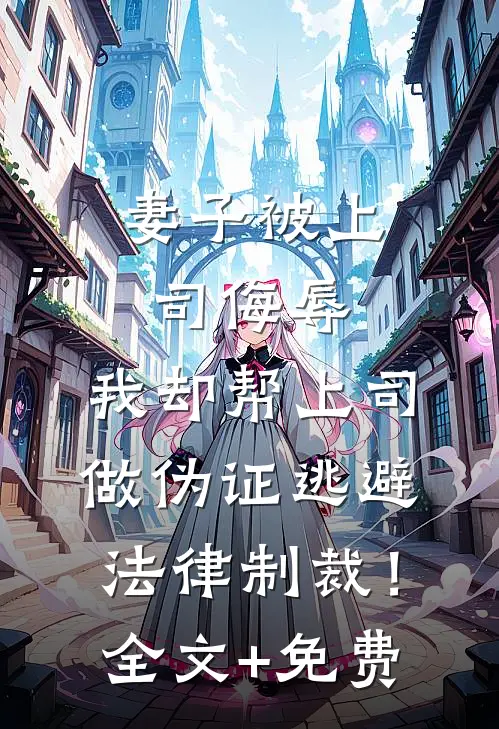 妻子被上司侮辱，我却帮上司做伪证逃避法律制裁！全文+免费