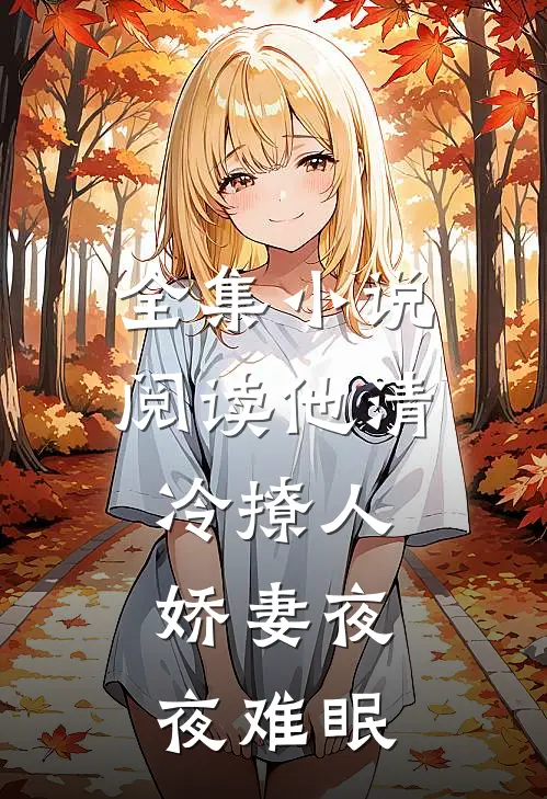 全集小说阅读他清冷撩人，娇妻夜夜难眠
