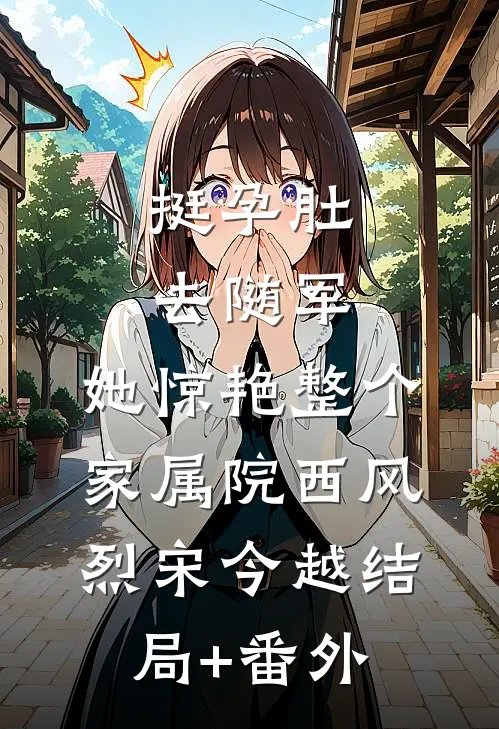 挺孕肚去随军，她惊艳整个家属院西风烈宋今越结局+番外