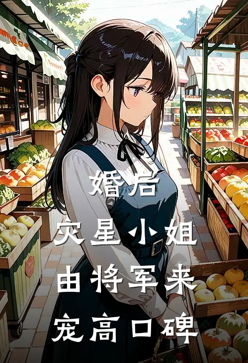 婚后，灾星小姐由将军来宠高口碑