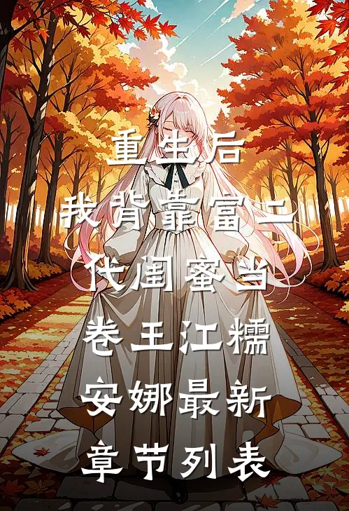 重生后，我背靠富二代闺蜜当卷王江糯安娜最新章节列表