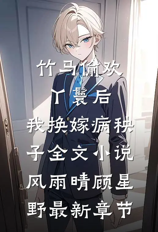 竹马偷欢丫鬟后，我换嫁病秧子全文小说风雨晴顾星野最新章节
