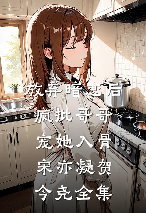 放弃暗恋后，疯批哥哥宠她入骨宋亦凝贺今尧 全集