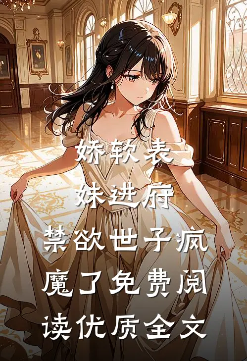 娇软表妹进府:禁欲世子疯魔了免费阅读优质全文