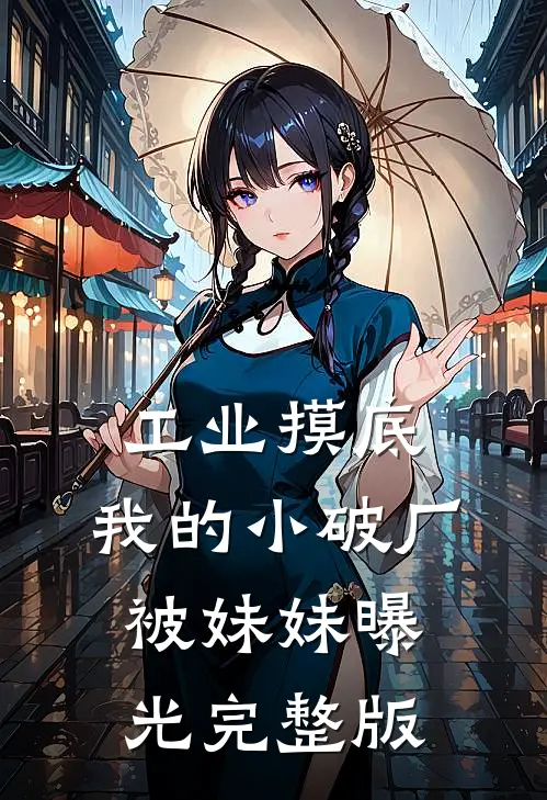 工业摸底,我的小破厂被妹妹曝光完整版