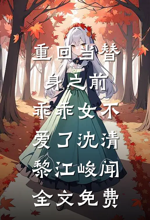 重回当替身之前，乖乖女不爱了沈清黎江峻闻全文免费