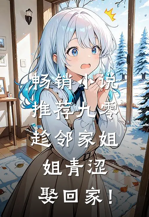 畅销小说推荐九零：趁邻家姐姐青涩，娶回家！