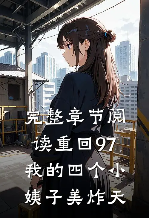 完整章节阅读重回97：我的四个小姨子美炸天