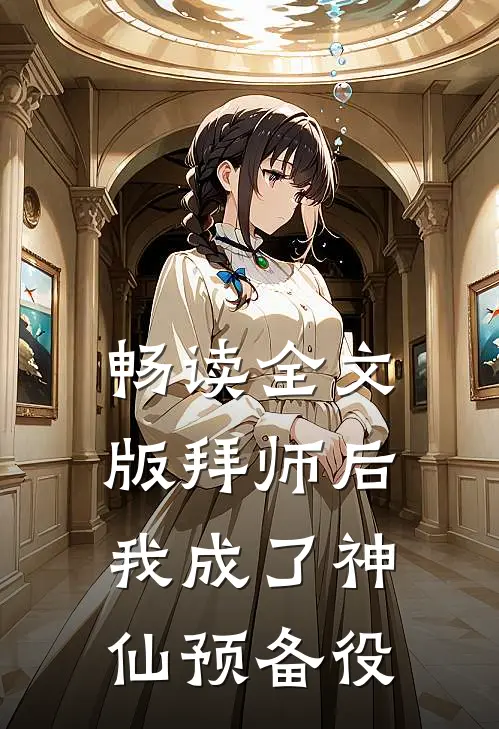 畅读全文版拜师后，我成了神仙预备役