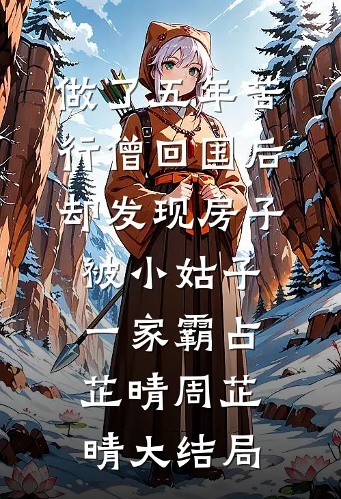 做了五年苦行僧回国后，却发现房子被小姑子一家霸占芷晴周芷晴大结局