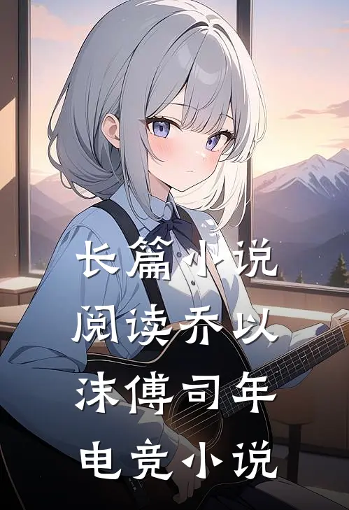 长篇小说阅读乔以沫傅司年电竞小说