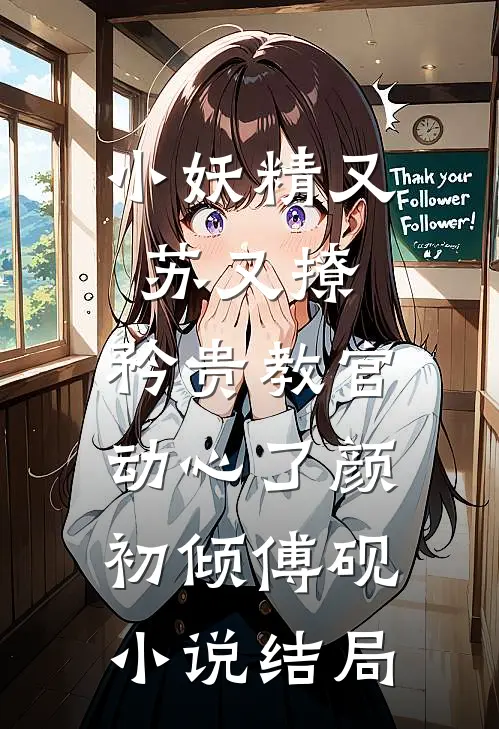 小妖精又苏又撩，矜贵教官动心了颜初倾傅砚小说结局