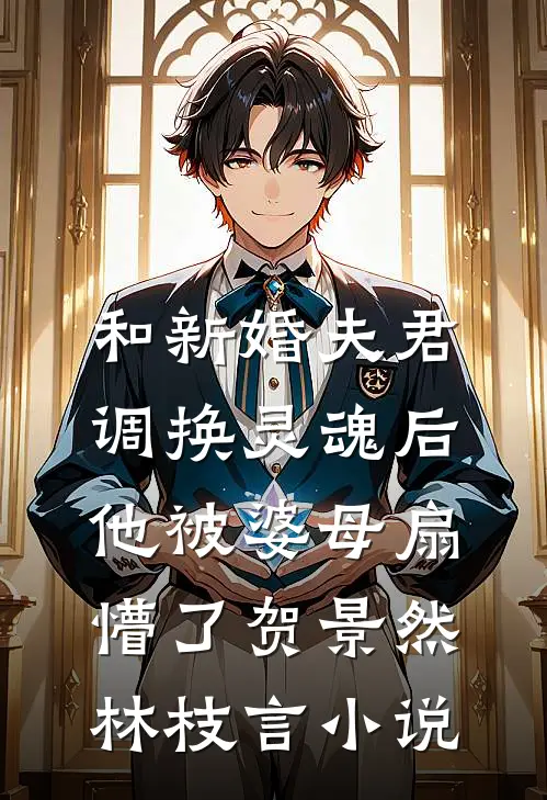 和新婚夫君调换灵魂后，他被婆母扇懵了贺景然林枝言小说