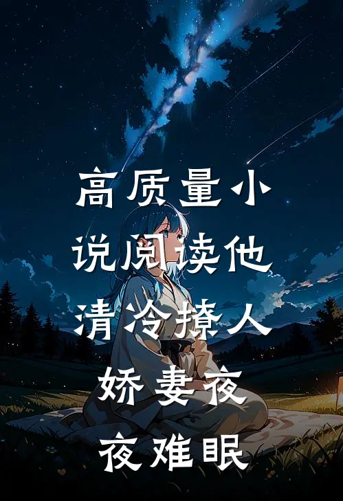 高质量小说阅读他清冷撩人，娇妻夜夜难眠