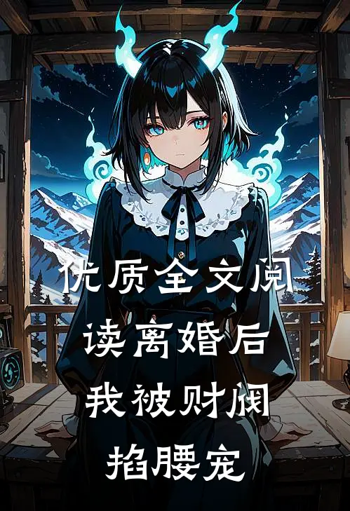 优质全文阅读离婚后，我被财阀掐腰宠