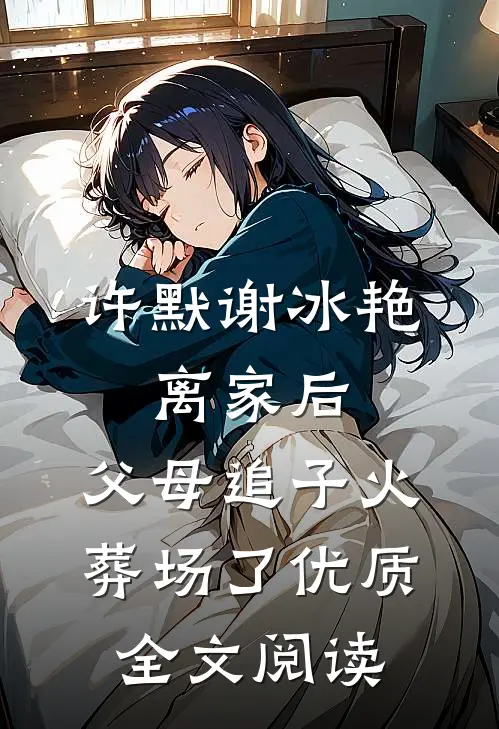 许默谢冰艳:离家后,父母追子火葬场了优质全文阅读