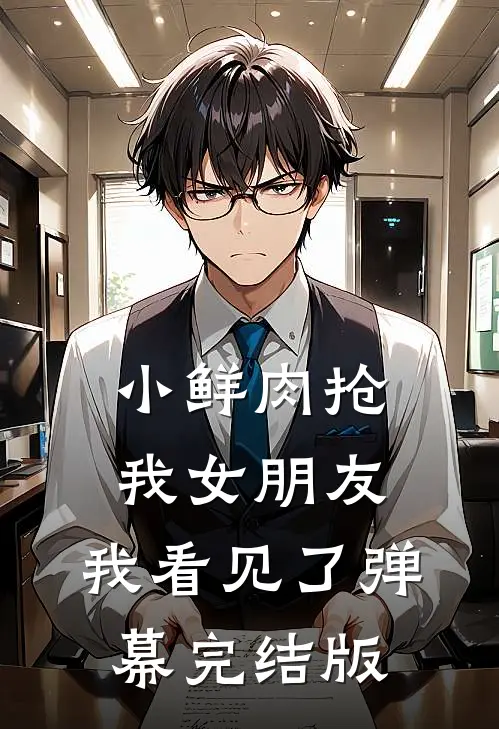 小鲜肉抢我女朋友，我看见了弹幕完结版
