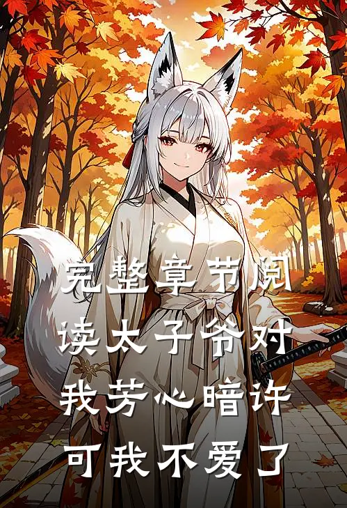 完整章节阅读太子爷对我芳心暗许，可我不爱了