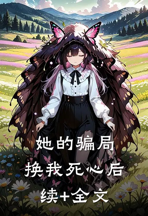 她的骗局，换我死心后续+全文