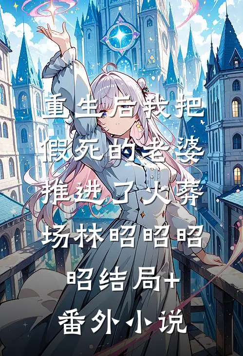 重生后我把假死的老婆推进了火葬场林昭昭昭昭结局+番外小说