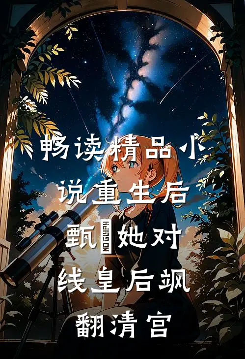 畅读精品小说重生后，甄嬛她对线皇后飒翻清宫