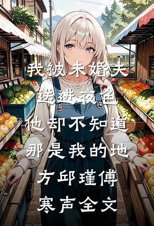 我被未婚夫送进夜色，他却不知道那是我的地方邱瑾傅寒声全文