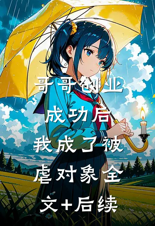 哥哥创业成功后，我成了被虐对象全文+后续