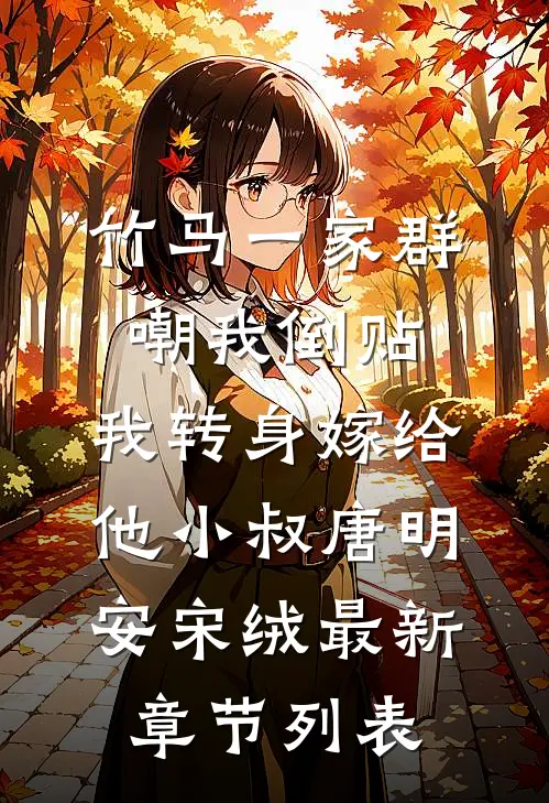竹马一家群嘲我倒贴，我转身嫁给他小叔唐明安宋绒最新章节列表