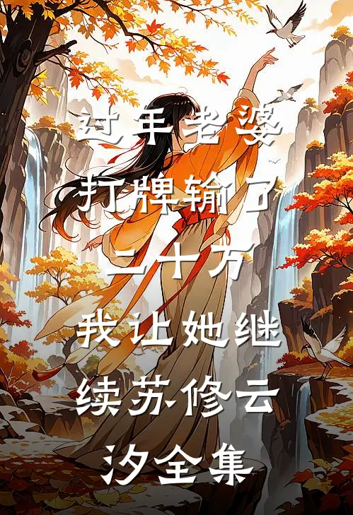 过年老婆打牌输了二十万，我让她继续苏修云汐全集