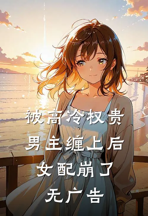 被高冷权贵男主缠上后，女配崩了无广告