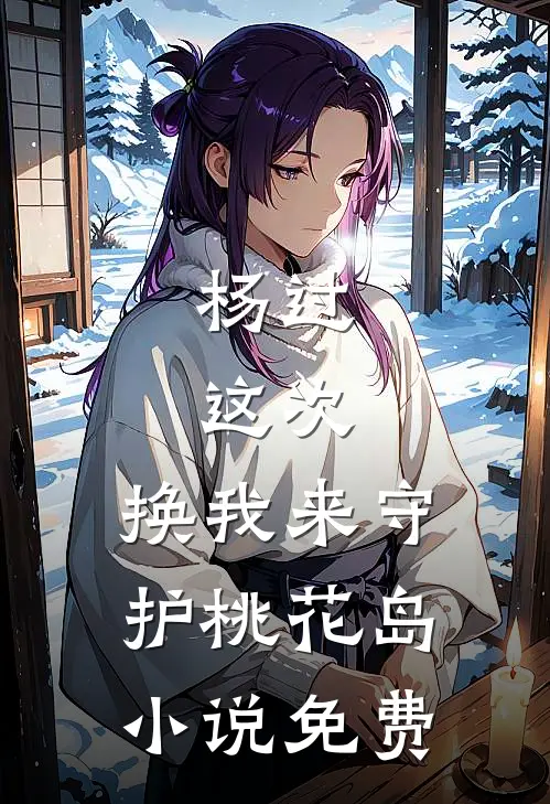 杨过：这次，换我来守护桃花岛小说免费