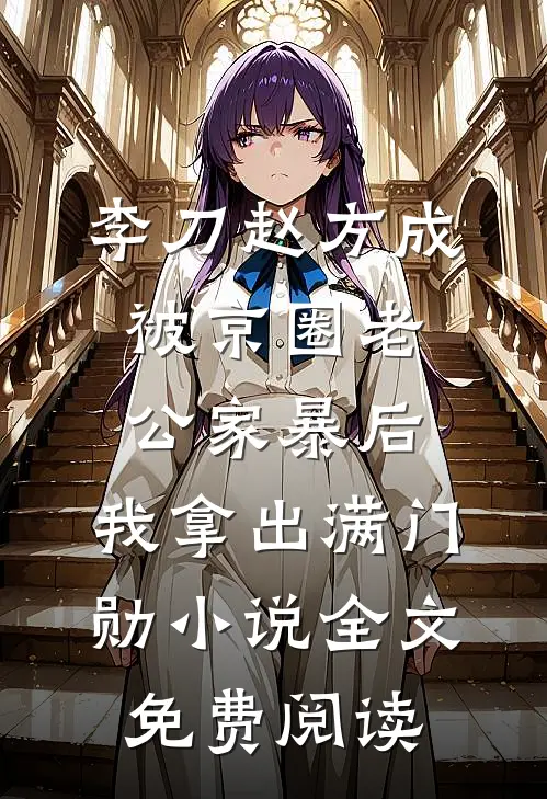 李刀赵方成被京圈老公家暴后，我拿出满门勋小说全文免费阅读