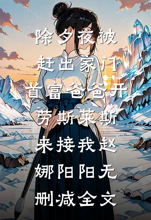 除夕夜被赶出家门，首富爸爸开劳斯莱斯来接我赵娜阳阳无删减全文
