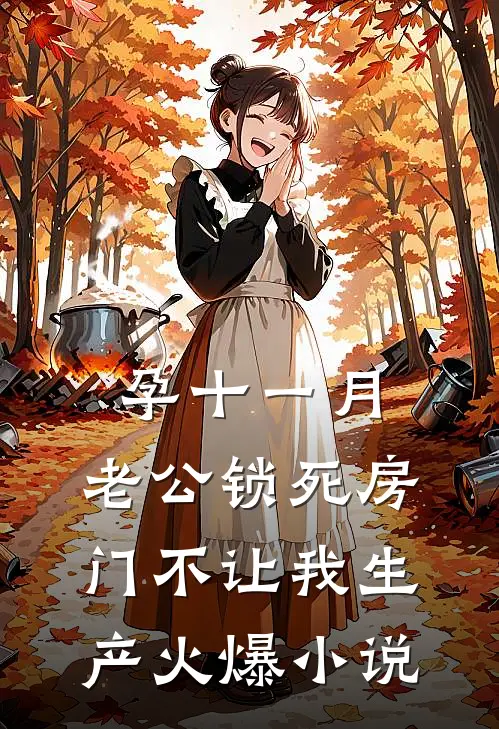 孕十一月，老公锁死房门不让我生产火爆小说