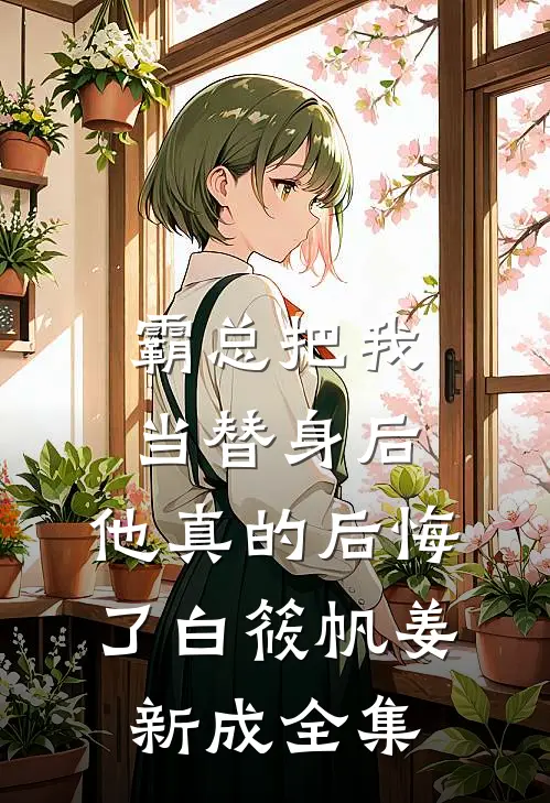 霸总把我当替身后，他真的后悔了白筱帆姜新成全集