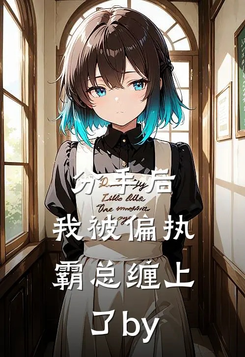 分手后，我被偏执霸总缠上了by