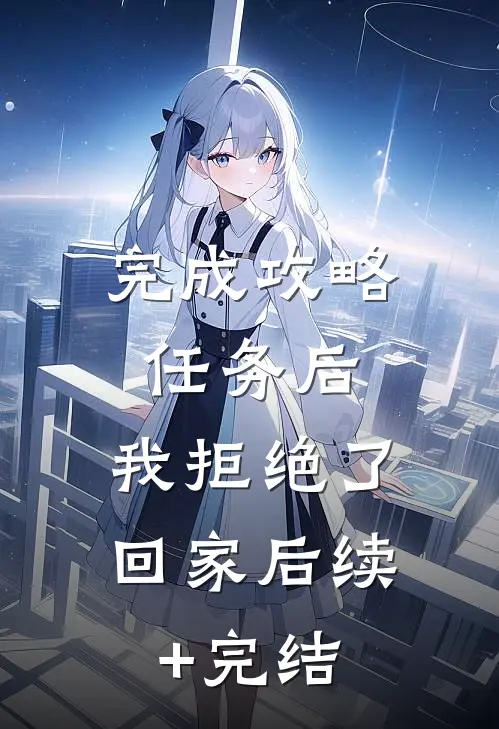 完成攻略任务后，我拒绝了回家后续+完结