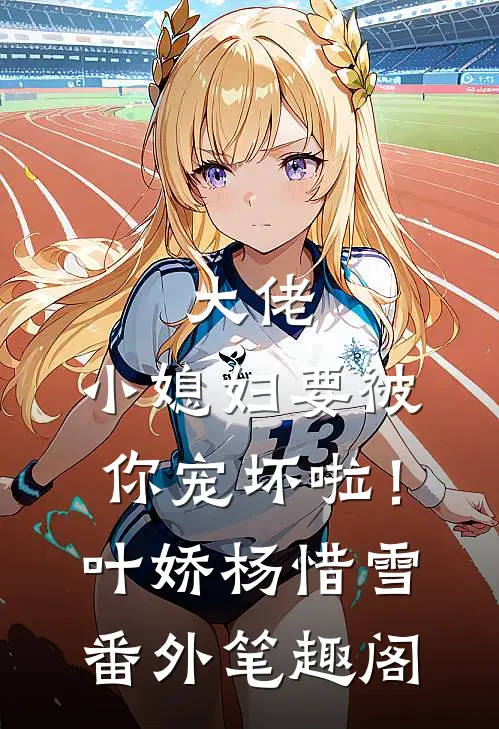 大佬，小媳妇要被你宠坏啦！：叶娇杨惜雪番外笔趣阁