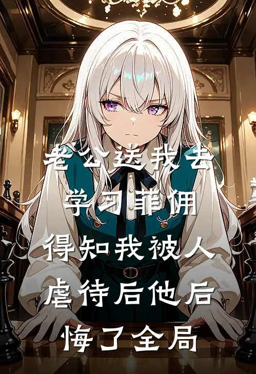 老公送我去学习菲佣，得知我被人虐待后他后悔了全局