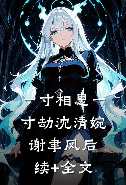 一寸相思一寸劫沈清婉谢聿风后续+全文